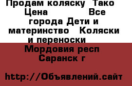 Продам коляску “Тако“ › Цена ­ 12 000 - Все города Дети и материнство » Коляски и переноски   . Мордовия респ.,Саранск г.